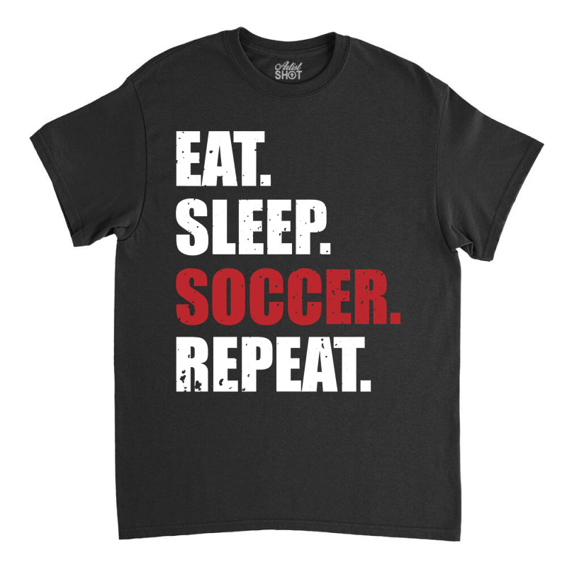 Eat Sleep Soccer Repeat Classic T-shirt by EricWade | Artistshot