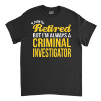 Retired Criminal Investigator T Shirt Funny Retirement Gift Classic T-shirt | Artistshot