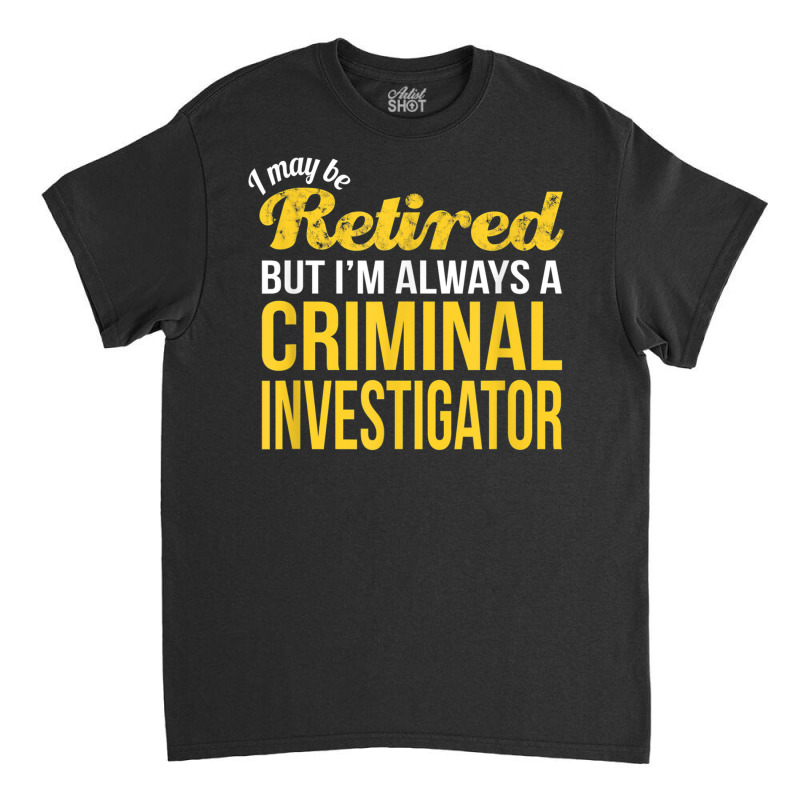 Retired Criminal Investigator T Shirt Funny Retirement Gift Classic T-shirt by cm-arts | Artistshot