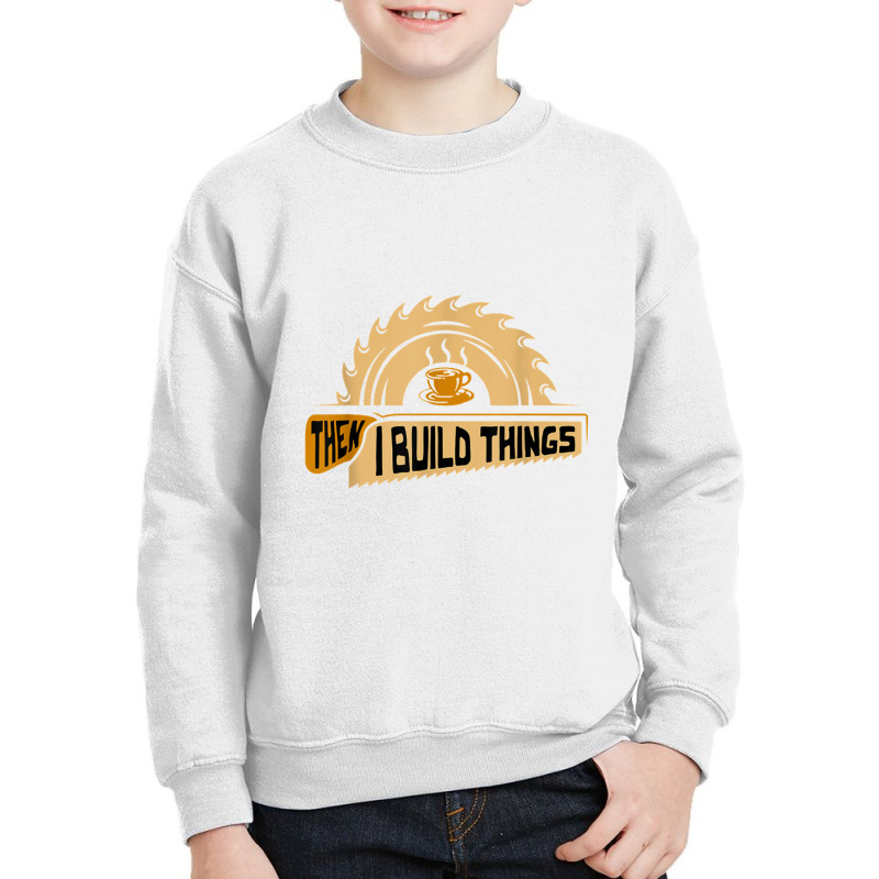 First I Drink Coffee Then I Build Things   Woodworking Youth Sweatshirt | Artistshot