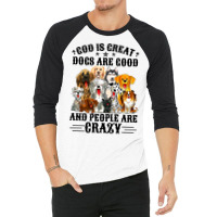 God Is Great Dogs Are Good And People Are Crazy Premium T Shirt 3/4 Sleeve Shirt | Artistshot