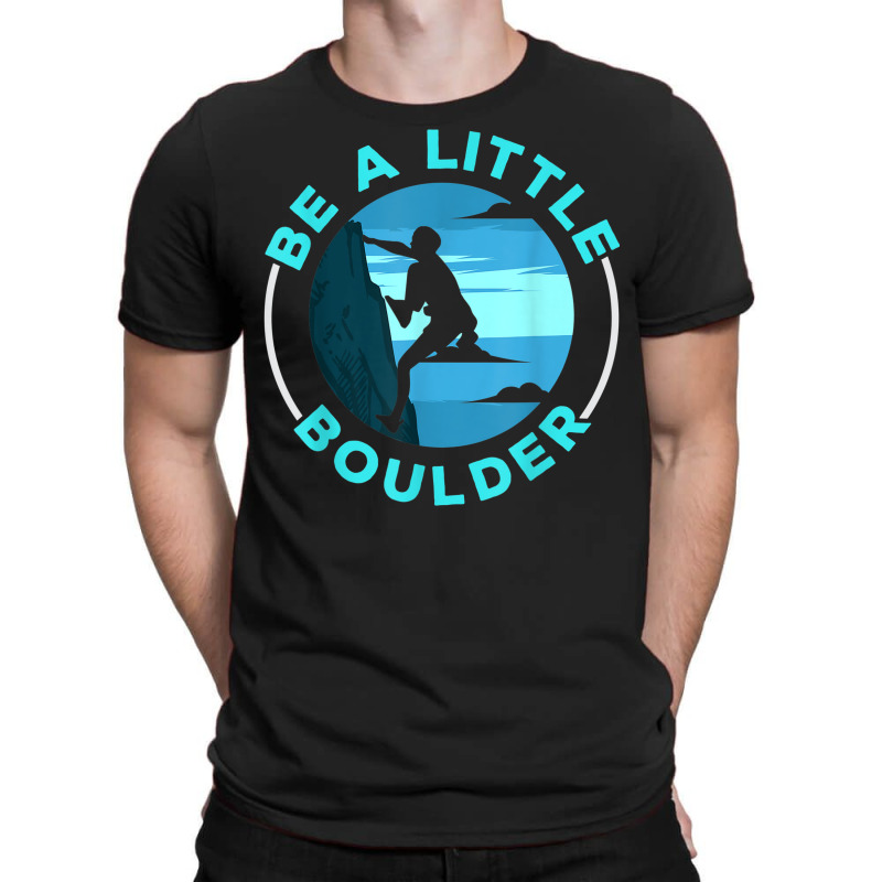 Be A Little Boulder Rock Climber Boulderer Bouldering T-shirt | Artistshot