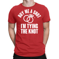 Buy Me A Shot I'm Tying The Knot T-shirt | Artistshot