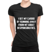 I Get My Cardio By Running Away From My Responsibilities Tee Ladies Fitted T-shirt | Artistshot