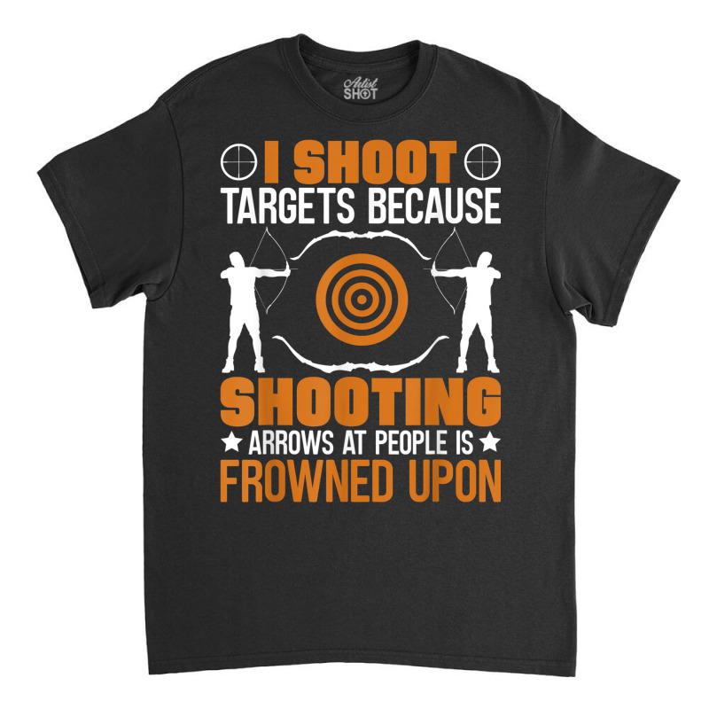 I Shoot Targets Because Shooting Arrows   Archery Classic T-shirt | Artistshot