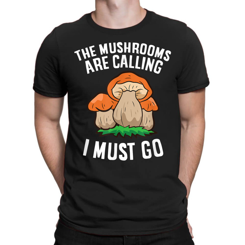 The Mushrooms Are Calling And I Must Go Mushroom T-shirt | Artistshot