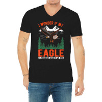 I Wonder If My Eagle Is Thinking About Me Too Eagle V-neck Tee | Artistshot