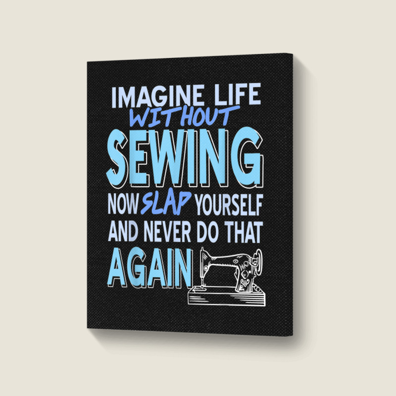 Imagine Life Without Sewing Now Slap Yourself Present Gift Portrait Canvas Print | Artistshot