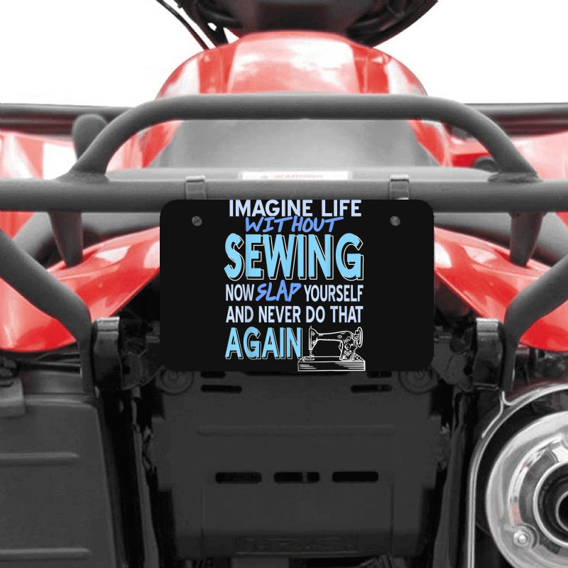 Imagine Life Without Sewing Now Slap Yourself Present Gift Atv License Plate | Artistshot