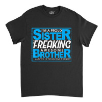 Proud Sister Of A Freaking Awesome Brother   Siblings Funny T Shirt Classic T-shirt | Artistshot