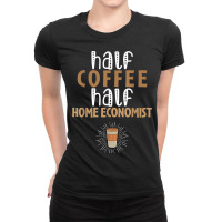 Half Coffee Half Home Economist Funny Sarcastic Joke Ladies Fitted T-shirt | Artistshot