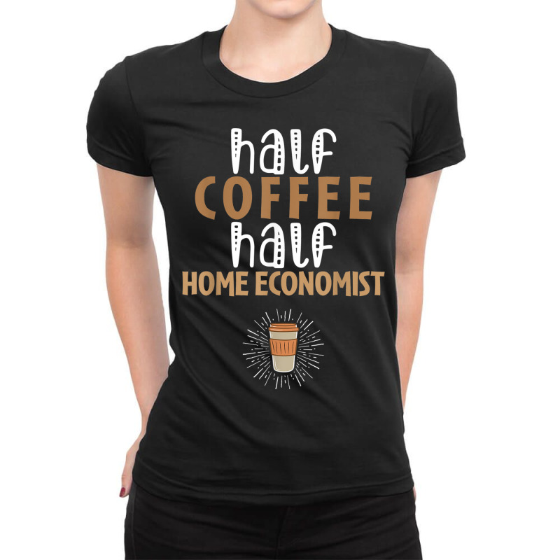 Half Coffee Half Home Economist Funny Sarcastic Joke Ladies Fitted T-Shirt by Markets | Artistshot