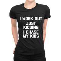 I Work Out, Just Kidding, I Chase My Kids T Shirt Funny Mom Ladies Fitted T-shirt | Artistshot