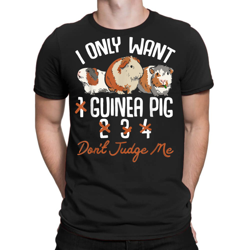 I Only Want 1 Maybe 2 Or 3 Or 4 Guinea Pigs Don't Judge Me T-shirt | Artistshot