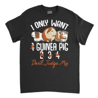 I Only Want 1 Maybe 2 Or 3 Or 4 Guinea Pigs Don't Judge Me Classic T-shirt | Artistshot