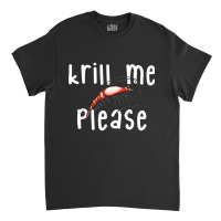 Krill Me Please Krill Oil Pun Shirt, Funny Shrimp Crustacean Classic T-shirt | Artistshot