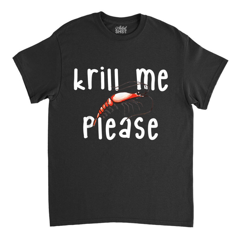 Krill Me Please Krill Oil Pun Shirt, Funny Shrimp Crustacean Classic T-shirt | Artistshot