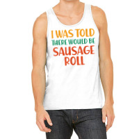 I Was Told There Would Be Sausage Roll Funny Food Humor T Shirt Tank Top | Artistshot