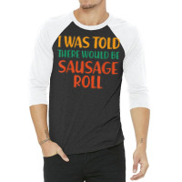 I Was Told There Would Be Sausage Roll Funny Food Humor T Shirt 3/4 Sleeve Shirt | Artistshot