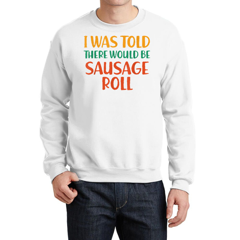 I Was Told There Would Be Sausage Roll Funny Food Humor T Shirt Crewneck Sweatshirt by puetzee | Artistshot