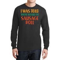 I Was Told There Would Be Sausage Roll Funny Food Humor T Shirt Long Sleeve Shirts | Artistshot