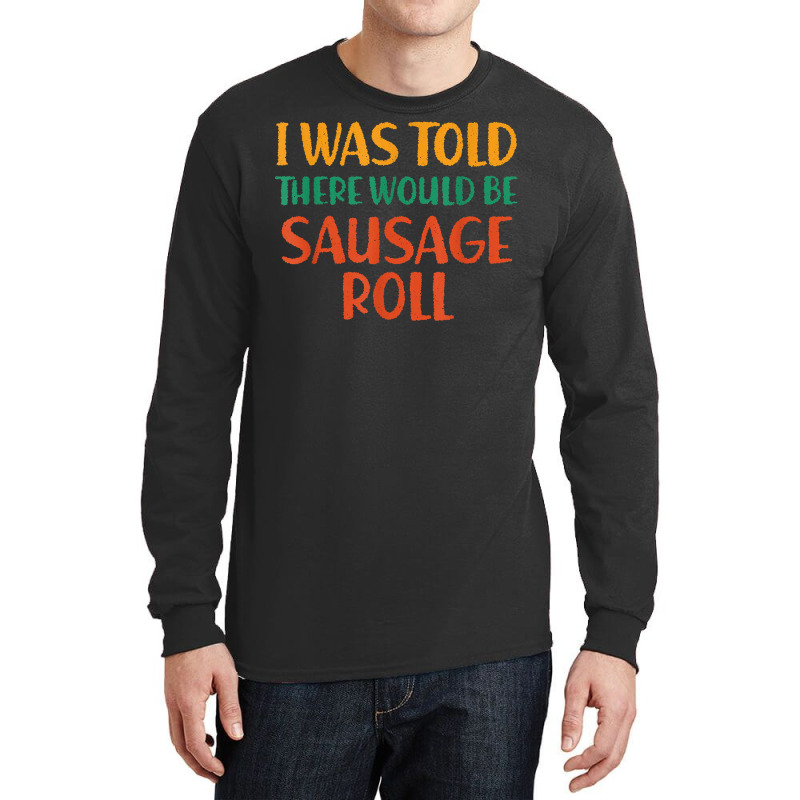 I Was Told There Would Be Sausage Roll Funny Food Humor T Shirt Long Sleeve Shirts by puetzee | Artistshot