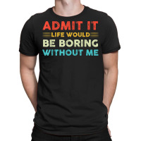 Funny Admit It Life Would Be Boring Without Me Vintage Retro T-shirt | Artistshot