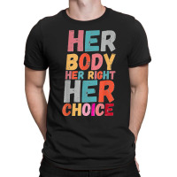 Her Body Her Right Her Choice Pro Choice Empowerment Rights T Shirt T-shirt | Artistshot