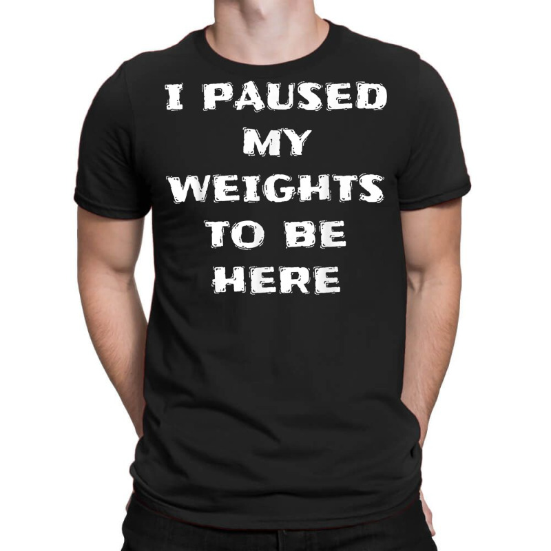 I Paused My Weights To Be Here Funny Workout Saying T-shirt | Artistshot