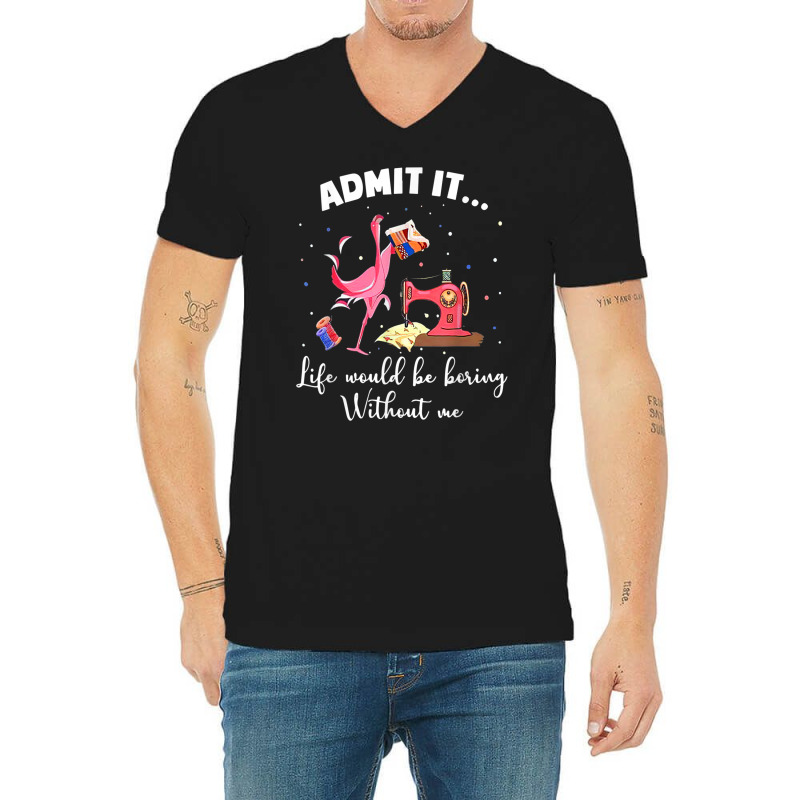 Flamingo Funny Admit It Life Would Be Boring Without Me V-neck Tee | Artistshot