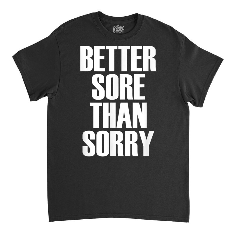 Better Sore Than Sorry   Gym Workout Quote T Shirt Classic T-shirt | Artistshot