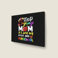 Stop Crying Mom Its Just My First Day T  Shirt Cute Stop Crying Mom It Landscape Canvas Print | Artistshot