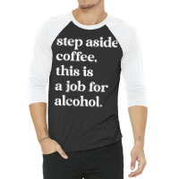 Step Aside Coffee, This Is A Job For Alcohol Funny Quotes T Shirt 3/4 Sleeve Shirt | Artistshot