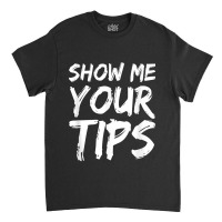 Show Me Your Tips Bartender Funny Bartending Men Women Classic T-shirt | Artistshot