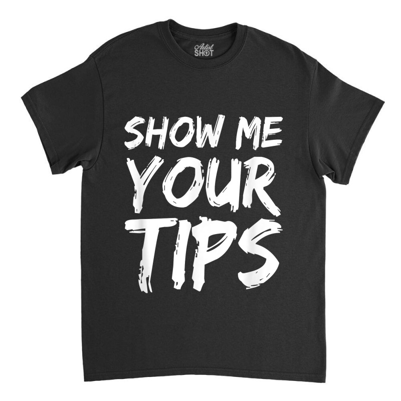 Show Me Your Tips Bartender Funny Bartending Men Women Classic T-shirt | Artistshot