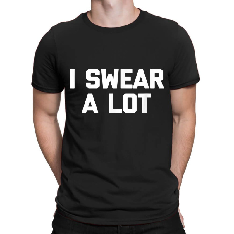 I Swear A Lot T Shirt Funny Saying Sarcastic Novelty Humor T-shirt | Artistshot