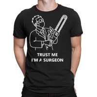 Tree Surgeon T  Shirt Trust Me I'm A Surgeon T  Shirt T-shirt | Artistshot