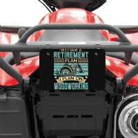 Tree Trimmer Daddy T  Shirt Yes I Have A Retirement Plan Woodworking T Atv License Plate | Artistshot