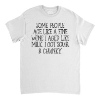 Some People Age Like A Fine Wine I Aged Like Milk T Shirt Classic T-shirt | Artistshot