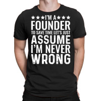 Job Title T  Shirt I' M A Founder To Save Time Let's Just Assume I' M T-shirt | Artistshot