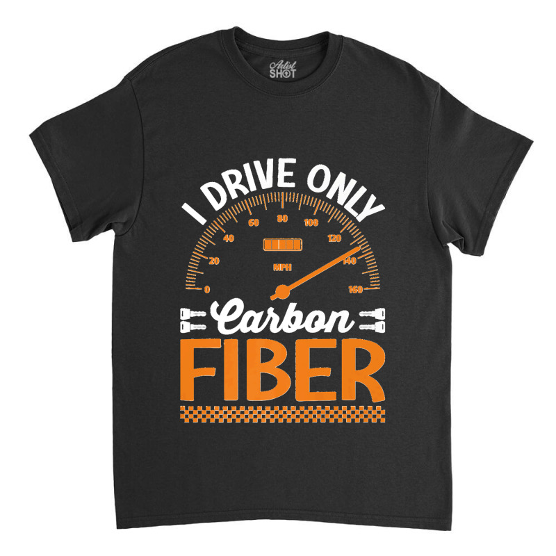 I Drive Only Carbon Fiber Racing Car Driving Driver Graphic Premium T  Classic T-shirt | Artistshot