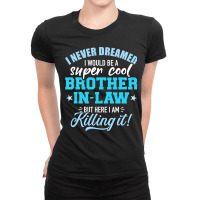 I Never Dreamed I Would Be A Super Cool Brotherinlaw Ladies Fitted T-shirt | Artistshot