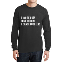 I Work Out! Just Kidding. I Chase Toddlers T Shirt Long Sleeve Shirts | Artistshot