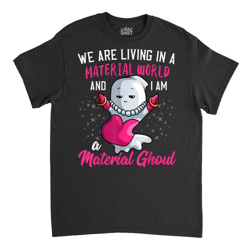 I Am A Material Ghoul Funny Ghost Halloween For Girls Women T Shirt Classic T-shirt by cm-arts | Artistshot