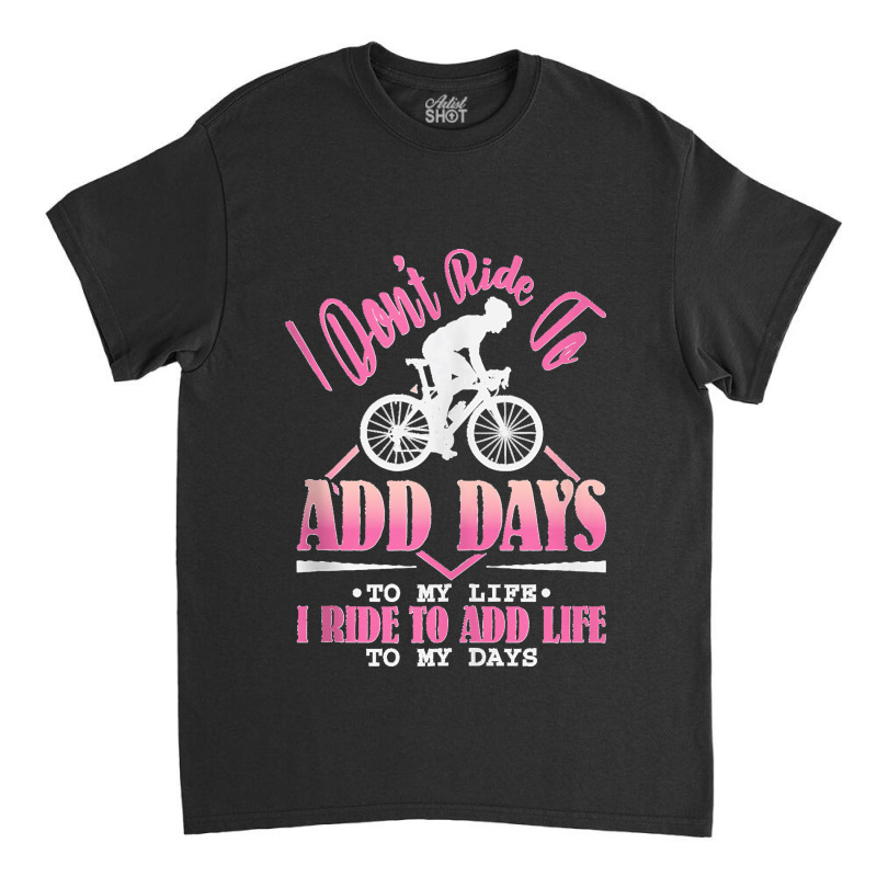 I Don't Ride To Add Days To My Life I Ride   Bicycle Cycling Tank Top Classic T-shirt | Artistshot