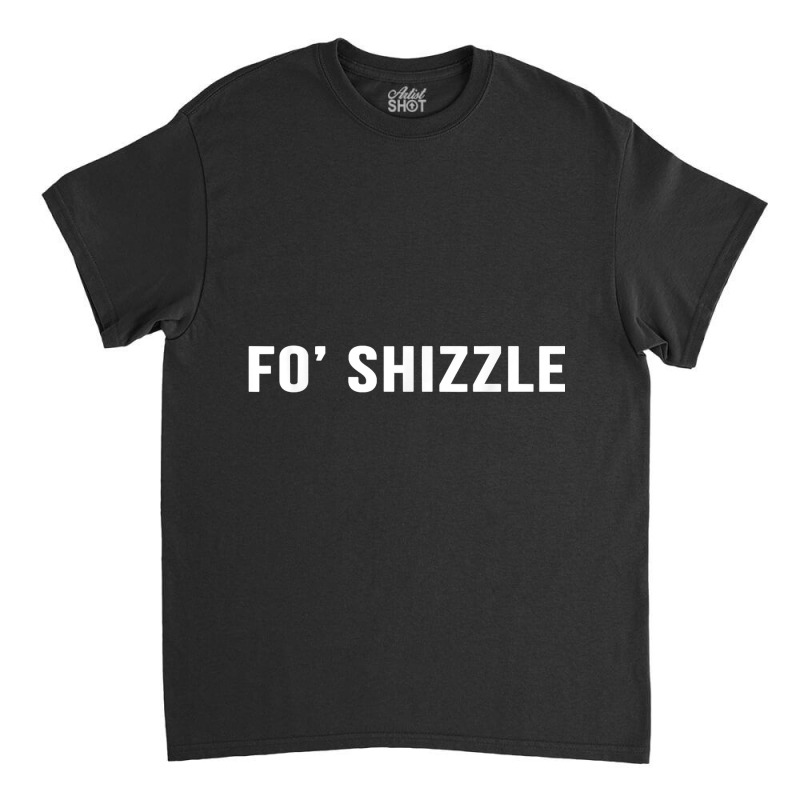 Fo Shizzle Funny Sarcastic Novelty Gangster Rap T Classic T-shirt by EricWade | Artistshot