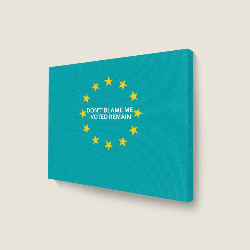 Don't Blame Me, I Voted Remain - Living Eu Flag Landscape Canvas Print | Artistshot