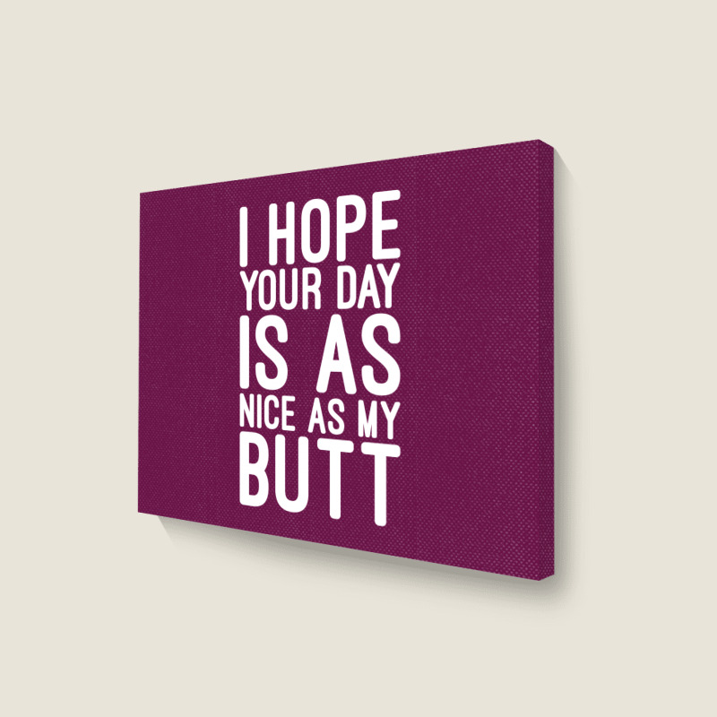 I Hope Your Day Is As Nice As My Butt Landscape Canvas Print | Artistshot