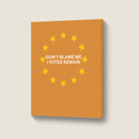 Don't Blame Me, I Voted Remain - Living Eu Flag Portrait Canvas Print | Artistshot