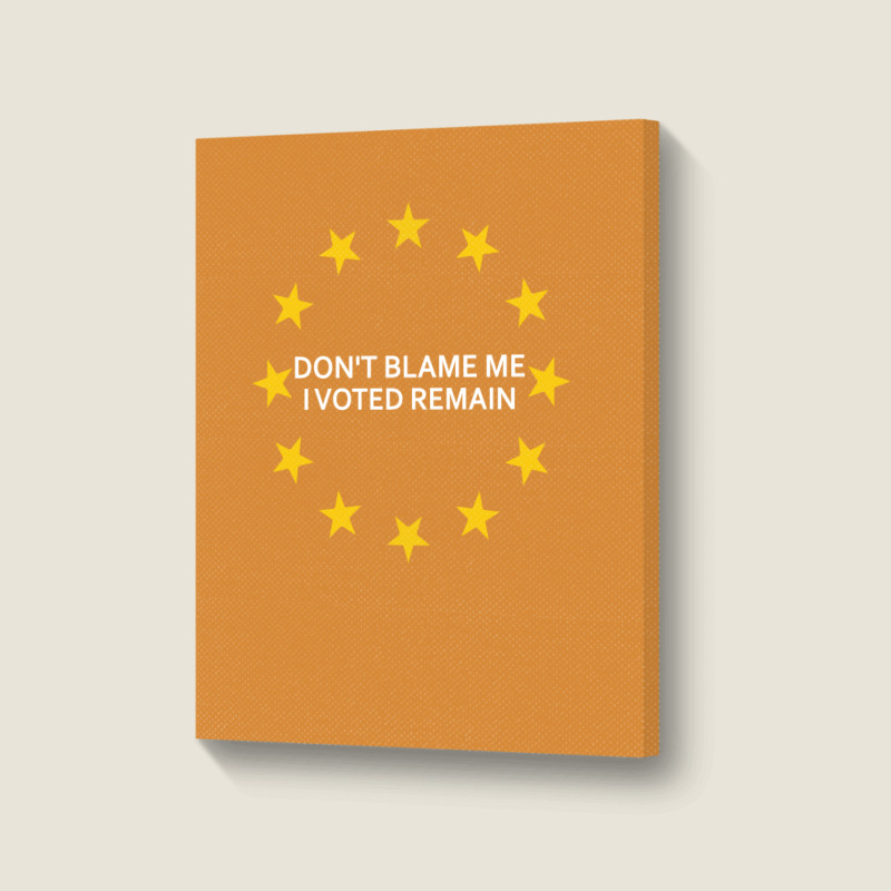 Don't Blame Me, I Voted Remain - Living Eu Flag Portrait Canvas Print | Artistshot